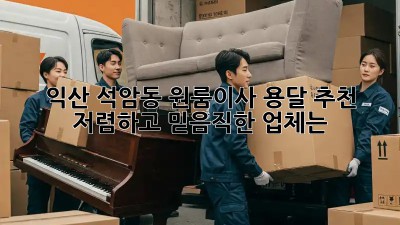 익산 석암동 원룸이사 용달 추천: 저렴하고 믿음직한 업체는? 🤩