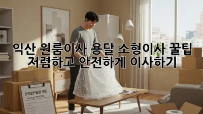 익산 원룸이사 용달 소형이사 꿀팁! 저렴하고 안전하게 이사하기 💯