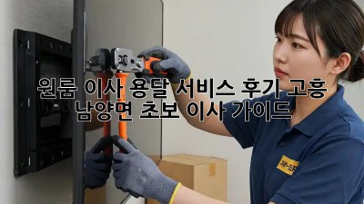 원룸 이사, 용달 서비스 후기: 고흥 남양면 초보 이사 가이드