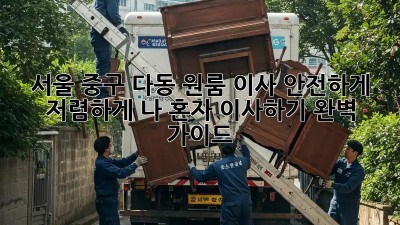 서울 중구 다동 원룸 이사, 안전하게 저렴하게! 나 혼자 이사하기 완벽 가이드! ✨
