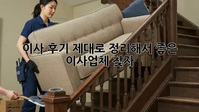 이사 후기, 제대로 정리해서 좋은 이사업체 찾자!