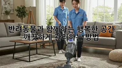 반려동물과 함께하는 행복한 공간, 깨끗하게 관리하는 방법